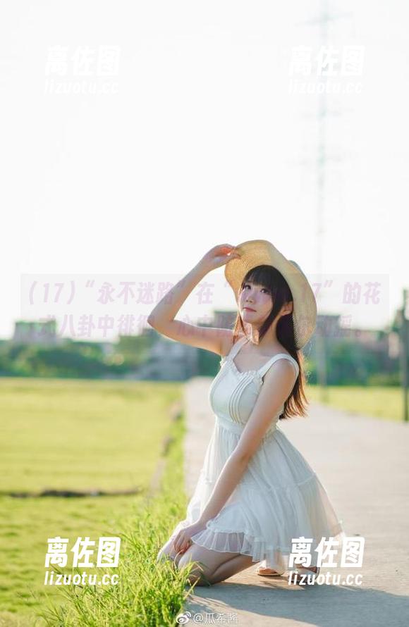 “永不迷路”在“www.17”的花式八卦中徘徊，心中防线却偶尔动摇。