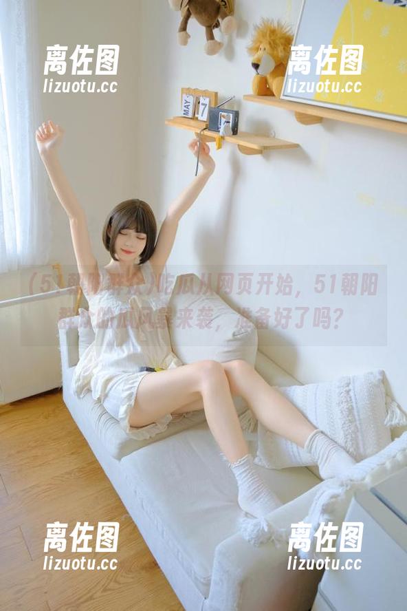 51朝阳群众 吃瓜从网页开始,51朝阳群众的瓜风暴来袭,准备好了吗?