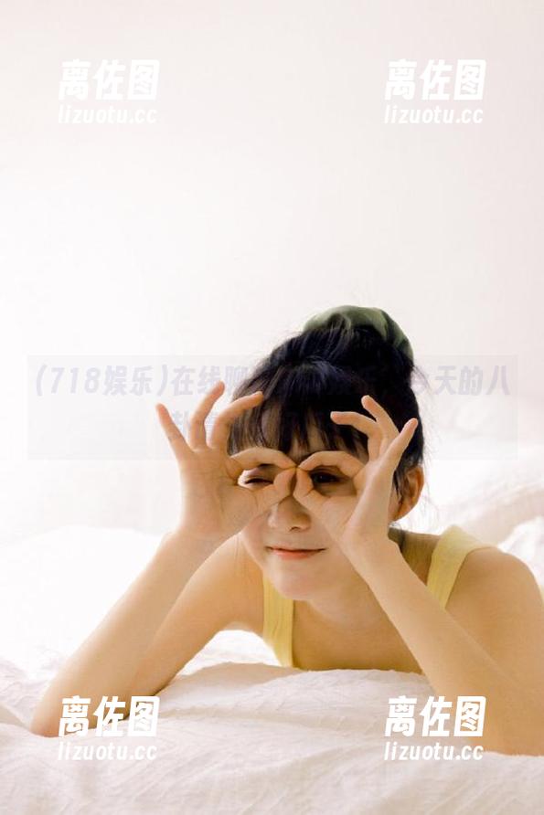 在线聊聊718娱乐，今天的八卦请先备好瓜子！