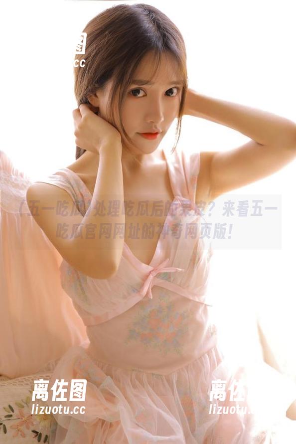 五一吃瓜 处理吃瓜后的果皮?来看五一吃瓜官网网址的神奇网页版!