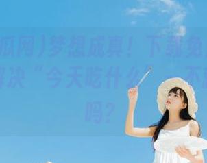 梦想成真！下载免费吃瓜网，轻松解决“今天吃什么”—不就是吃瓜吗？