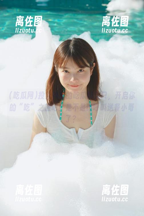 吃瓜网 投入神秘的吃瓜网入口,开启你的“吃”之旅吧!是不是该呼叫送餐小哥了?