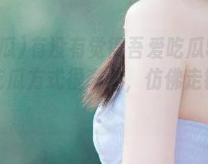 有没有觉得吾爱吃瓜51ios在海角的吃瓜方式很奇特，仿佛走错片场呢？