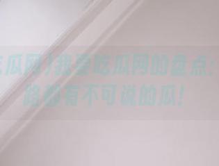 我要吃瓜网的盘点：每条线路都有不可说的瓜！
