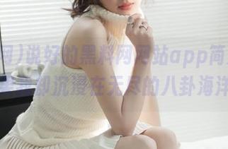 说好的黑料网网站app简洁易用，结果我却沉浸在无尽的八卦海洋中！